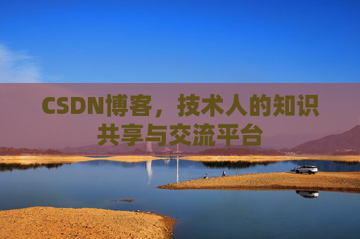 CSDN博客，技术人的知识共享与交流平台